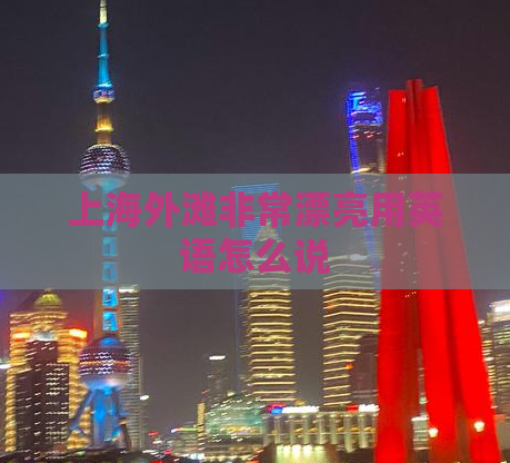 上海外滩非常漂亮用英语怎么说