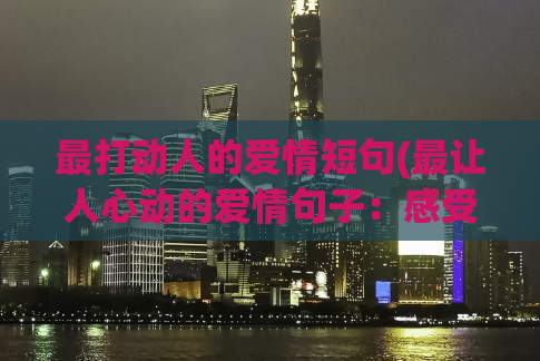 最打动人的爱情短句(最让人心动的爱情句子：感受爱，颤栗心)