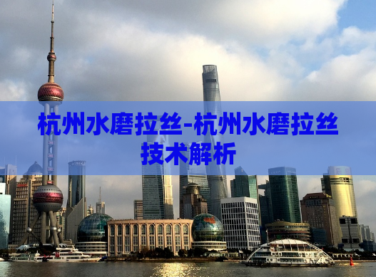 杭州水磨拉丝-杭州水磨拉丝技术解析