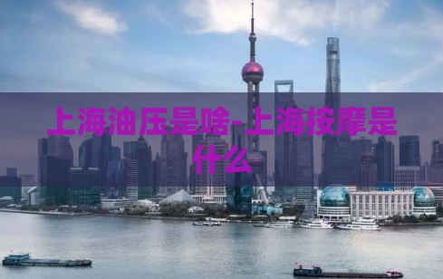 上海油压是啥-上海按摩是什么