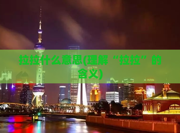 拉拉什么意思(理解“拉拉”的含义)
