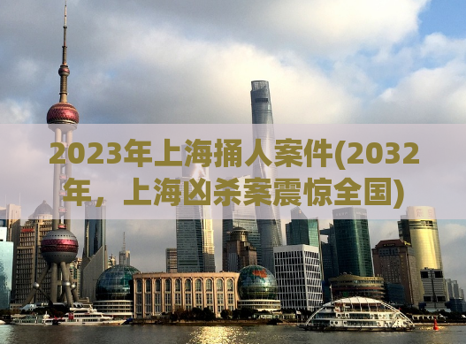 2023年上海捅人案件(2032年，上海凶杀案震惊全国)