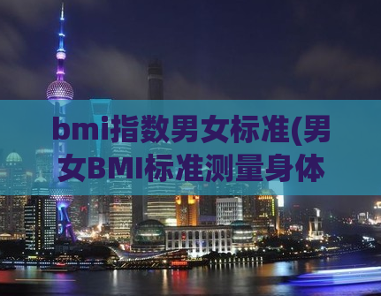 bmi指数男女标准(男女BMI标准测量身体健康)
