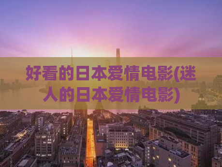 好看的日本爱情电影(迷人的日本爱情电影)