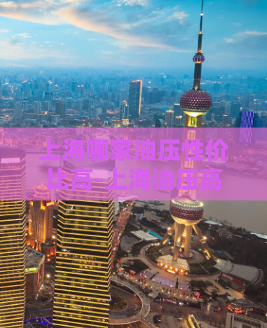 上海哪家油压性价比高-上海油压高性价比好经济实惠