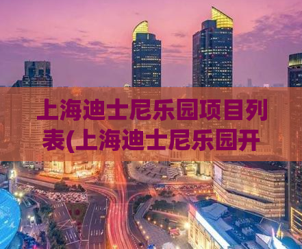 上海迪士尼乐园项目列表(上海迪士尼乐园开幕首批131个项目汇总)