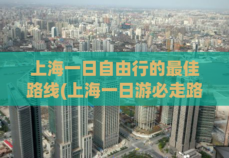 上海一日自由行的最佳路线(上海一日游必走路线，省时省钱又省力！)