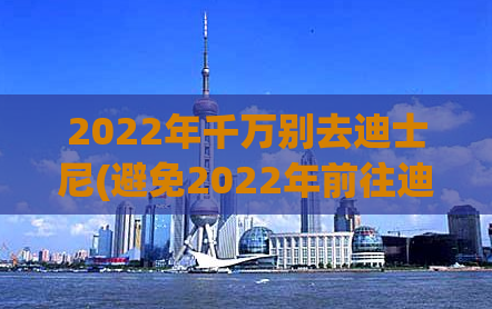 2022年千万别去迪士尼(避免2022年前往迪士尼乐园，专家发现未来安全隐患)