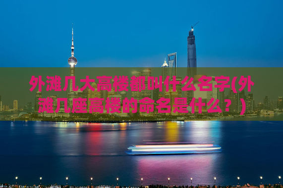 外滩几大高楼都叫什么名字(外滩几座高楼的命名是什么？)